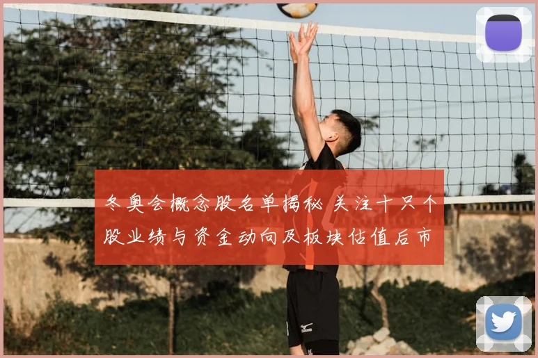 冬奥会概念股名单揭秘 关注十只个股业绩与资金动向及板块估值后市看点