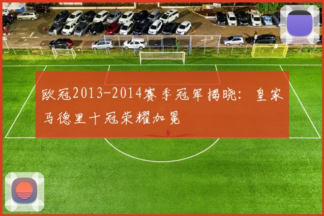 欧冠2013-2014赛季冠军揭晓：皇家马德里十冠荣耀加冕