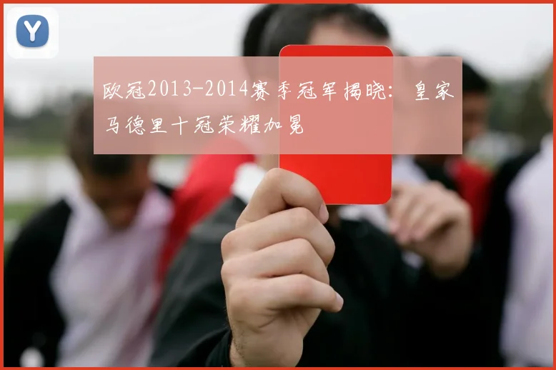 欧冠2013-2014赛季冠军揭晓：皇家马德里十冠荣耀加冕